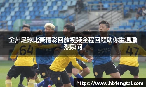 金州足球比赛精彩回放视频全程回顾助你重温激烈瞬间