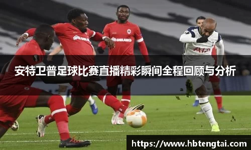 安特卫普足球比赛直播精彩瞬间全程回顾与分析
