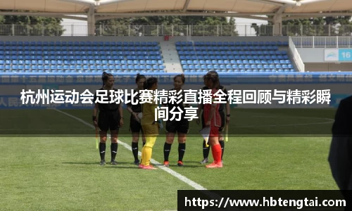 杭州运动会足球比赛精彩直播全程回顾与精彩瞬间分享