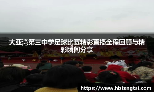 大亚湾第三中学足球比赛精彩直播全程回顾与精彩瞬间分享