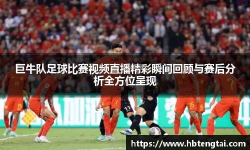 巨牛队足球比赛视频直播精彩瞬间回顾与赛后分析全方位呈现