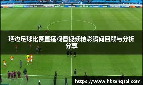 延边足球比赛直播观看视频精彩瞬间回顾与分析分享