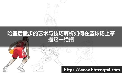哈登后撤步的艺术与技巧解析如何在篮球场上掌握这一绝招