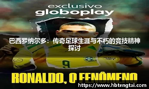 巴西罗纳尔多：传奇足球生涯与不朽的竞技精神探讨