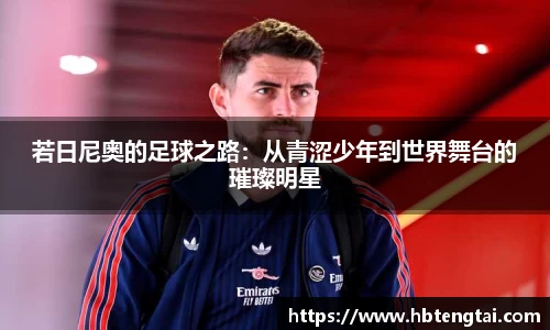若日尼奥的足球之路：从青涩少年到世界舞台的璀璨明星