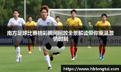 南方足球比赛精彩瞬间回放全景解读带你重温激情时刻