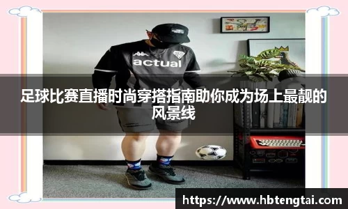 足球比赛直播时尚穿搭指南助你成为场上最靓的风景线