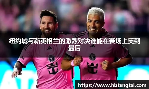 纽约城与新英格兰的激烈对决谁能在赛场上笑到最后