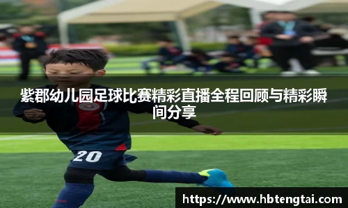 紫郡幼儿园足球比赛精彩直播全程回顾与精彩瞬间分享