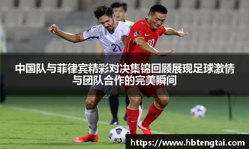 中国队与菲律宾精彩对决集锦回顾展现足球激情与团队合作的完美瞬间