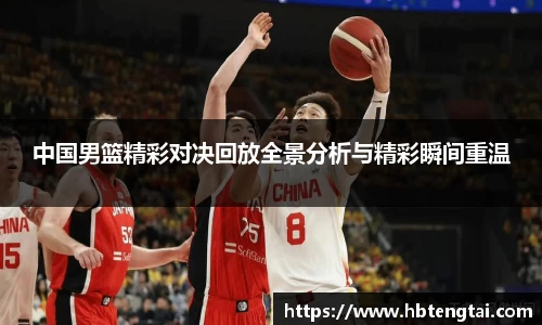 中国男篮精彩对决回放全景分析与精彩瞬间重温