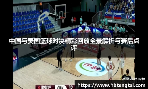 中国与美国篮球对决精彩回放全景解析与赛后点评