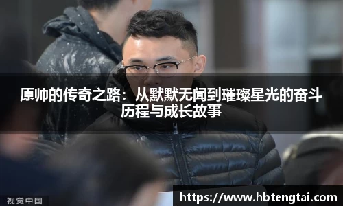 原帅的传奇之路：从默默无闻到璀璨星光的奋斗历程与成长故事