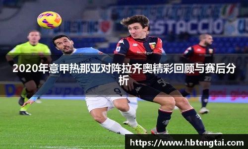 2020年意甲热那亚对阵拉齐奥精彩回顾与赛后分析