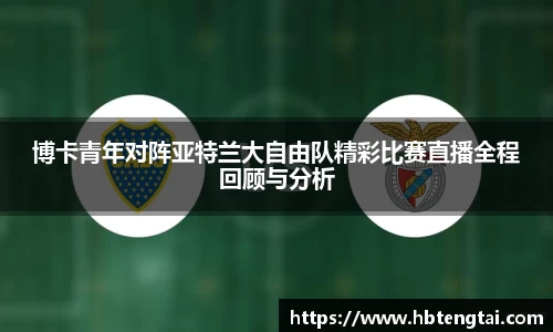 博卡青年对阵亚特兰大自由队精彩比赛直播全程回顾与分析