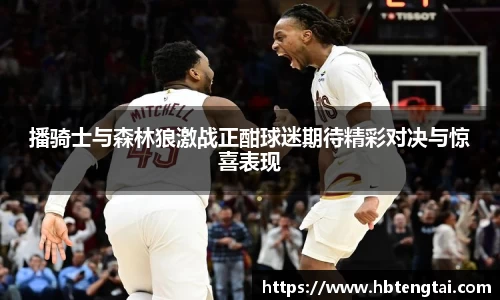 播骑士与森林狼激战正酣球迷期待精彩对决与惊喜表现