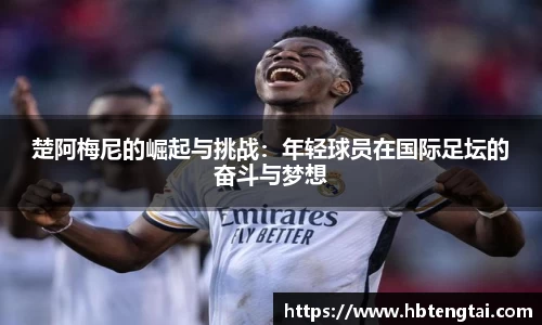 楚阿梅尼的崛起与挑战：年轻球员在国际足坛的奋斗与梦想