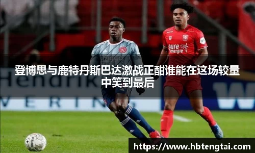 登博思与鹿特丹斯巴达激战正酣谁能在这场较量中笑到最后
