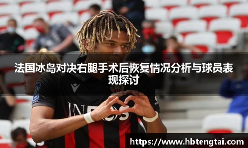 法国冰岛对决右腿手术后恢复情况分析与球员表现探讨