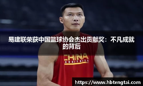 易建联荣获中国篮球协会杰出贡献奖：不凡成就的背后